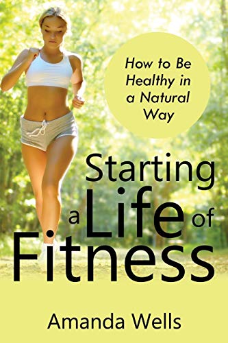 Starting a Life of Fitness: How to Be Healthy in a Natural Way