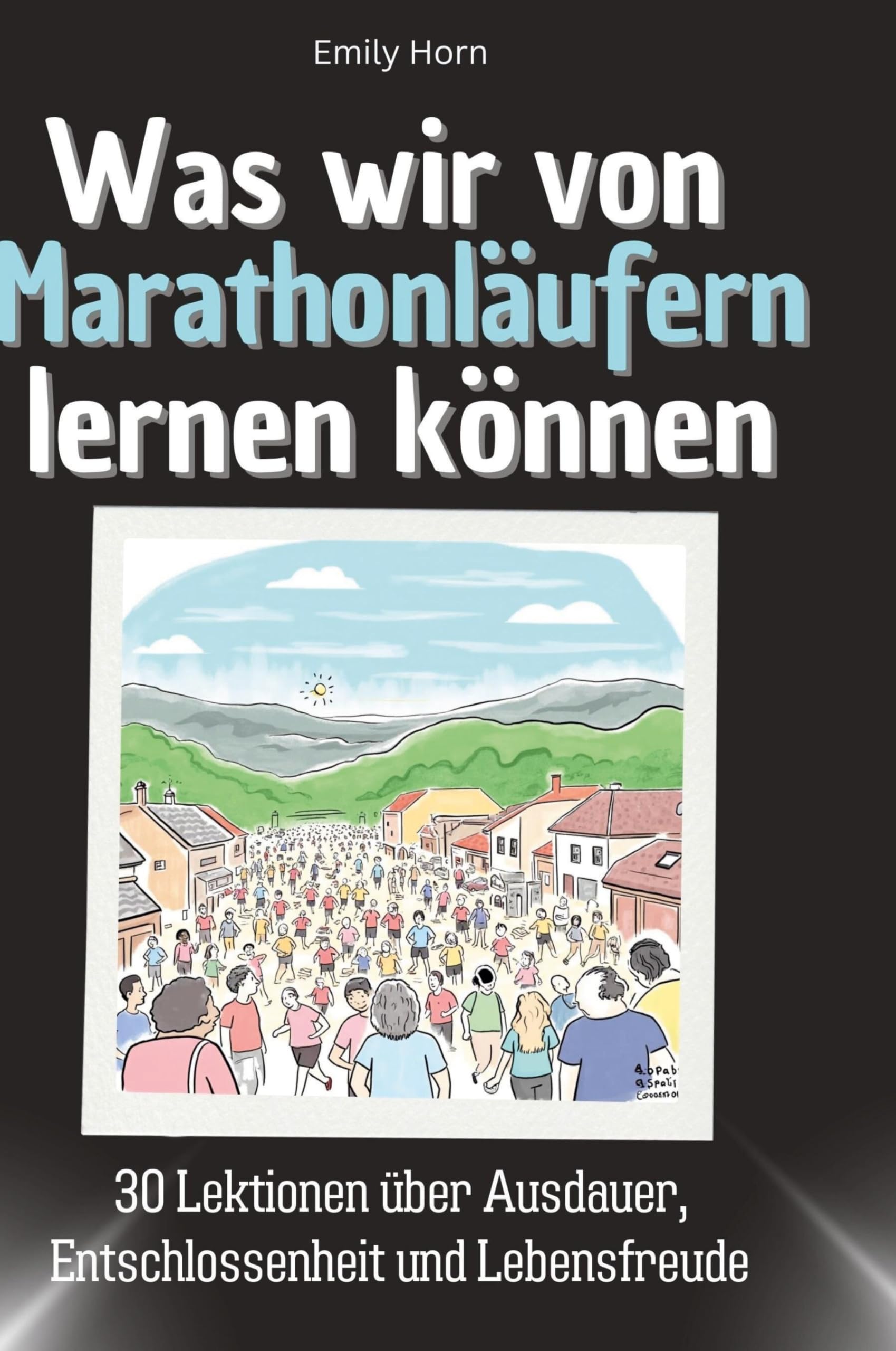 Was wir von Marathonläufern lernen können: 30 Lektionen über Ausdauer, Entschlossenheit und Lebensfreude