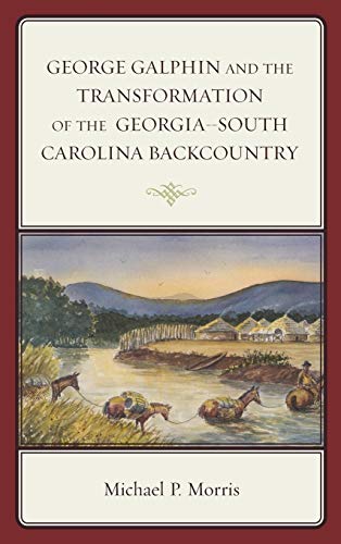 George Galphin and the Transformation of the Georgia-South Carolina Backcountry (New Studies in Southern History)