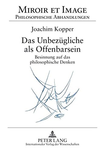 Das Unbezügliche als Offenbarsein: Besinnung auf das philosophische Denken (Miroir et Image. Philosophische Abhandlungen)
