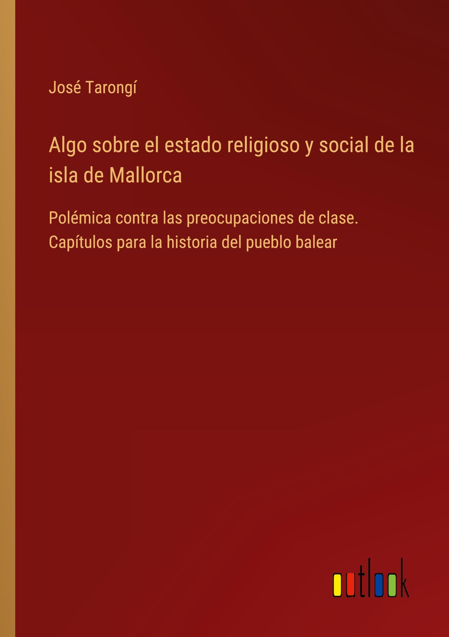 Algo sobre el estado religioso y social de la isla de Mallorca: Polémica contra las preocupaciones de clase. Capítulos para la historia del pueblo balear