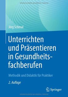 Unterrichten und Präsentieren in Gesundheitsfachberufen: Methodik und Didaktik für Praktiker