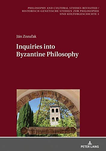 Inquiries into Byzantine Philosophy (Philosophy and Cultural Studies Revisited / Historisch-genetische Studien zur Philosophie und Kulturgeschichte, Band 3)
