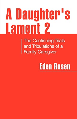 Rosen, Eden R. A Daughter's Lament 2, The Continuing Trials And Tribulations Of A Family Caregiver