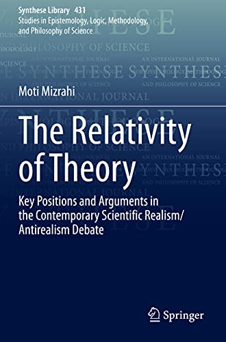 The Relativity of Theory: Key Positions and Arguments in the Contemporary Scientific Realism/Antirealism Debate (Synthese Library, Band 431)