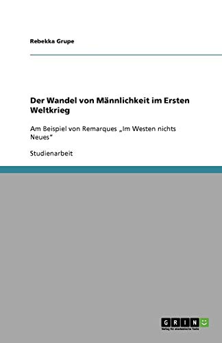 Der Wandel von Männlichkeit im Ersten Weltkrieg: Am Beispiel von Remarques Im Westen nichts Neues