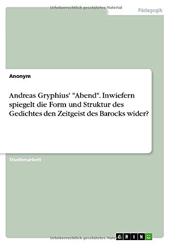 Andreas Gryphius' Abend. Inwiefern spiegelt die Form und Struktur des Gedichtes den Zeitgeist des Barocks wider?
