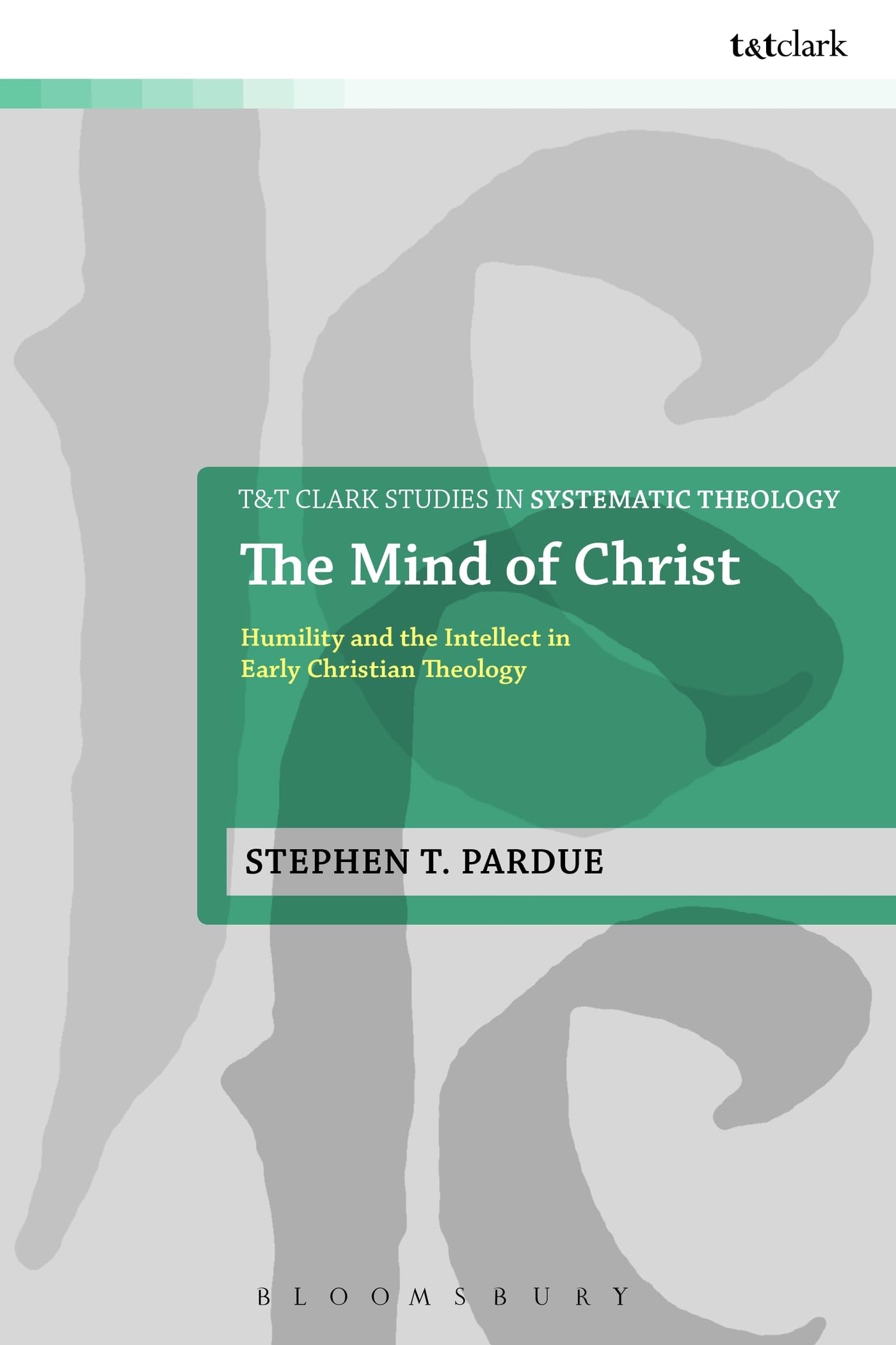 The Mind of Christ: Humility and the Intellect in Early Christian Theology (T&T Clark Studies in Systematic Theology)