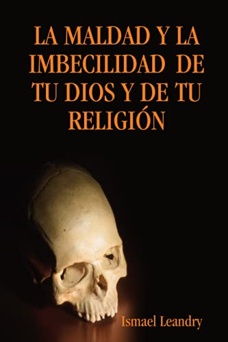 LA MALDAD Y LA IMBECILIDAD DE TU DIOS Y DE TU RELIGIÓN