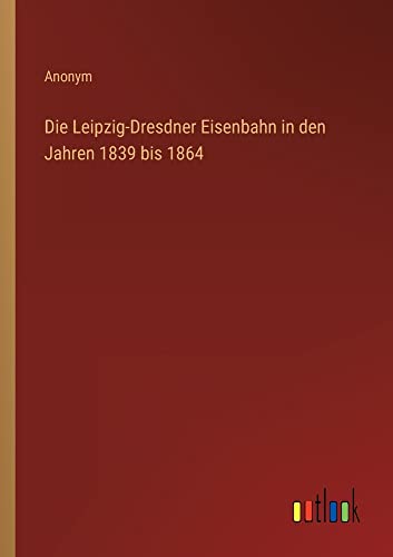 Die Leipzig-Dresdner Eisenbahn in den Jahren 1839 bis 1864