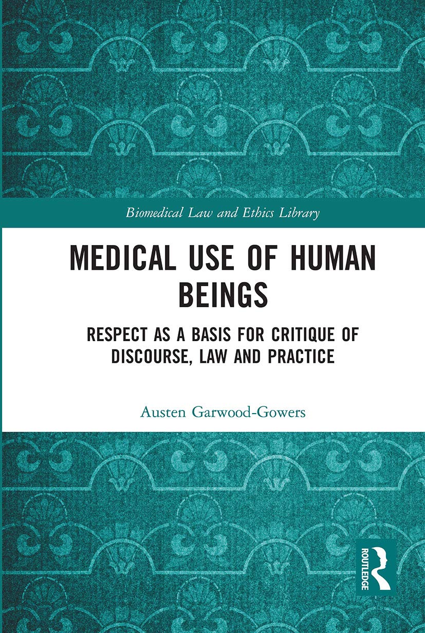 Medical Use of Human Beings: Respect as a Basis for Critique of Discourse, Law and Practice (Biomedical Law and Ethics Library)