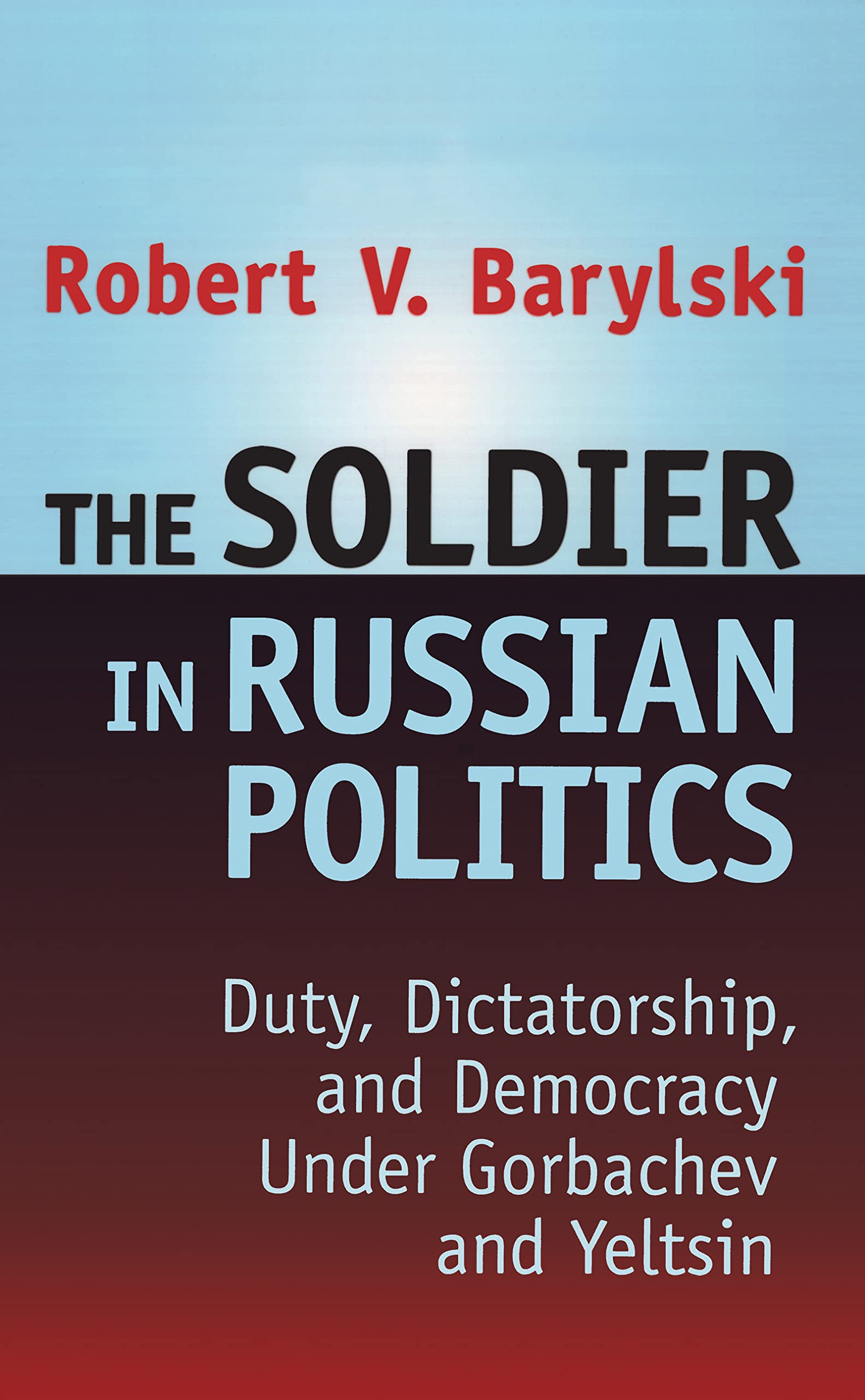 The Soldier in Russian Politics, 1985-96: Duty, Dictatorship, and Democracy Under Gorbachev and Yeltsin
