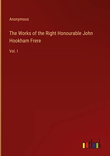 The Works of the Right Honourable John Hookham Frere: Vol. I