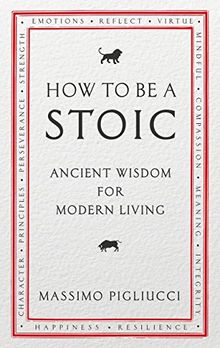 How To Be A Stoic: Ancient Wisdom for Modern Living