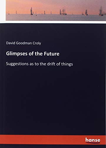 Glimpses of the Future: Suggestions as to the drift of things