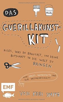 Das Guerillakunst-Kit: Alles, was du brauchst, um deine Botschaft in die Welt zu bringen zum Spaß, Gemeinnutz und zur Weltherrschaft