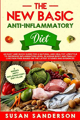 The New Basic Anti-Inflammatory Diet: An Easy and Quick Guide for a Natural and Healthy Lifestyle to Decrease Inflammation Level in Human Body and ... Based on the Latest Studies and Evidences
