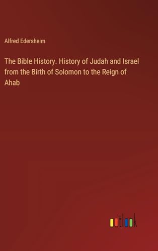 The Bible History. History of Judah and Israel from the Birth of Solomon to the Reign of Ahab