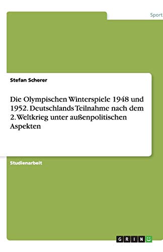 Die Olympischen Winterspiele 1948 und 1952. Deutschlands Teilnahme nach dem 2. Weltkrieg unter außenpolitischen Aspekten
