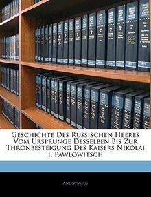 Geschichte Des Russischen Heeres Vom Ursprunge Desselben Bis Zur Thronbesteigung Des Kaisers Nikolai I. Pawlowitsch