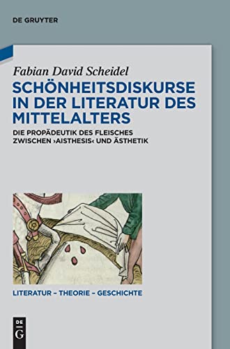 Schönheitsdiskurse in der Literatur des Mittelalters: Die Propädeutik des Fleisches zwischen ‚aisthesis‘ und Ästhetik (Literatur – Theorie – Geschichte, 23, Band 23)