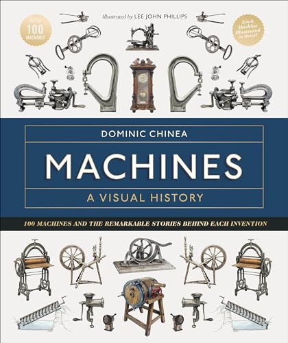 Dominic Chinea Machines A Visual History, 100 Machines And The Remarkable Stories Behind Each Invention