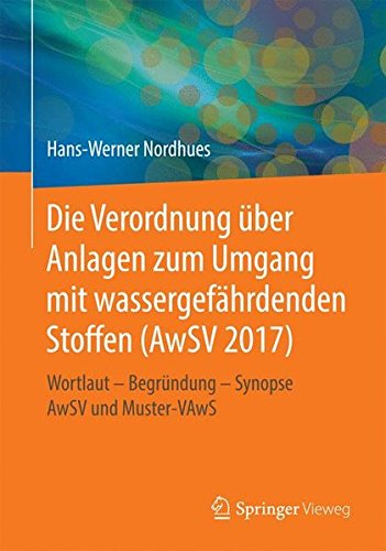 Die Verordnung über Anlagen zum Umgang mit wassergefährdenden Stoffen (AwSV 2017): Wortlaut - Begründung - Synopse AwSV und Muster-VAwS
