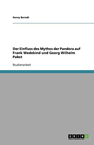 Der Einfluss des Mythos der Pandora auf Frank Wedekind und Georg Wilhelm Pabst