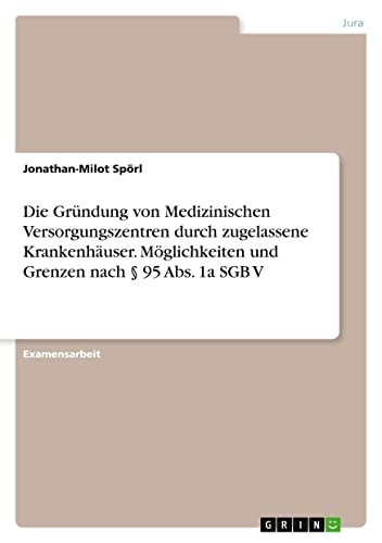 Die Gründung von Medizinischen Versorgungszentren durch zugelassene Krankenhäuser. Möglichkeiten und Grenzen nach § 95 Abs. 1a SGB V