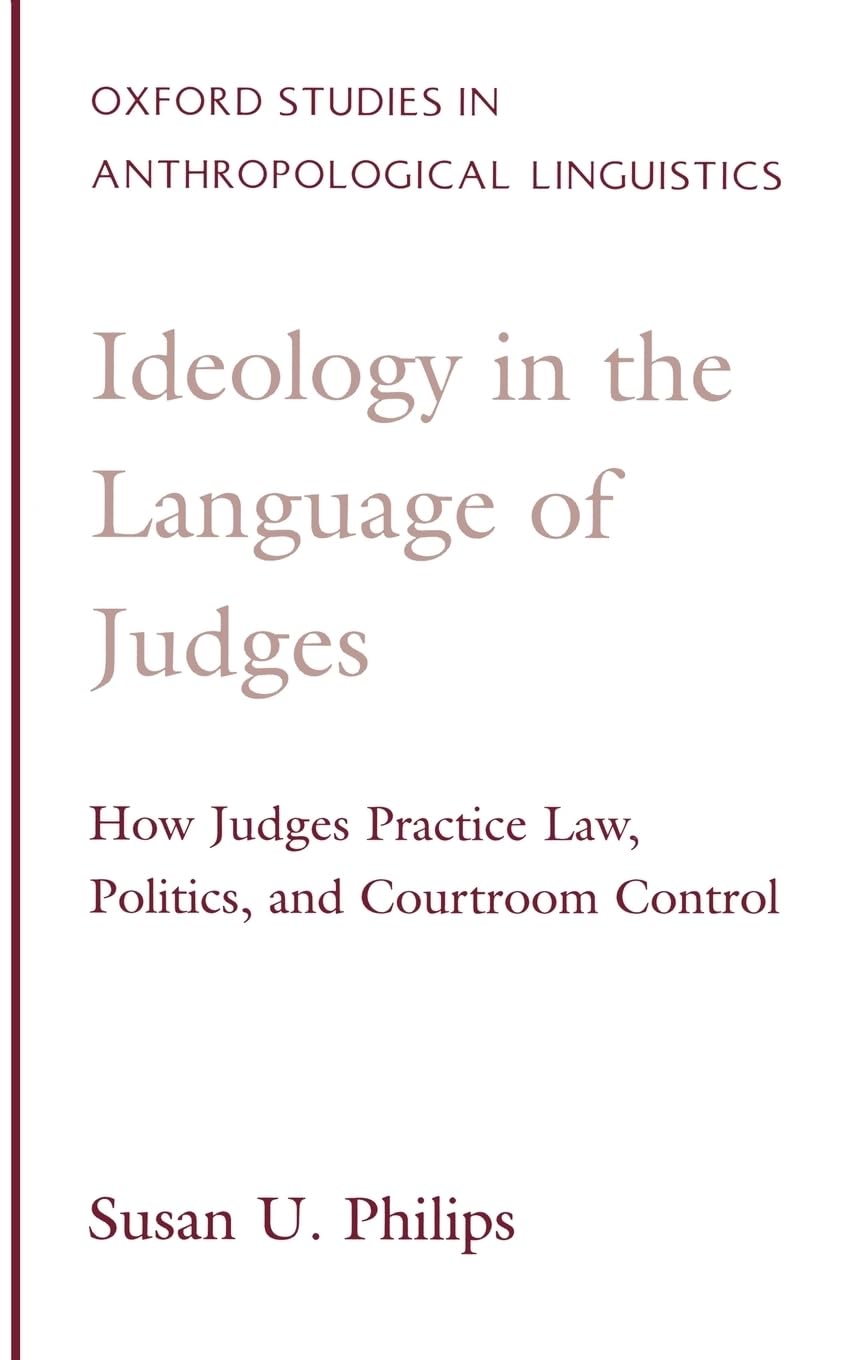Ideology in the Language of Judges: How Judges Practice Law, Politics, and Courtroom Control (Oxford Studies in Anthropological Linguistics, 17, Band 17)