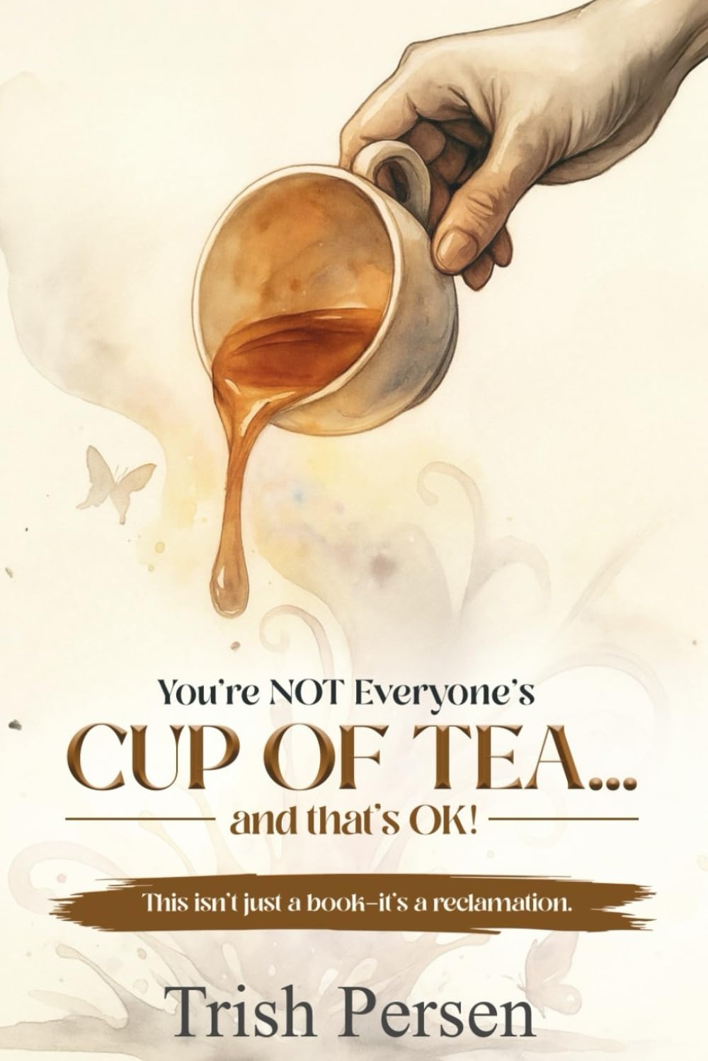 You're NOT Everyone's CUP of TEA and That's OK!: This isn't just a book--it's a reclamation.
