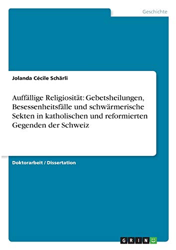Auffällige Religiosität: Gebetsheilungen, Besessenheitsfälle und schwärmerische Sekten in katholischen und reformierten Gegenden der Schweiz