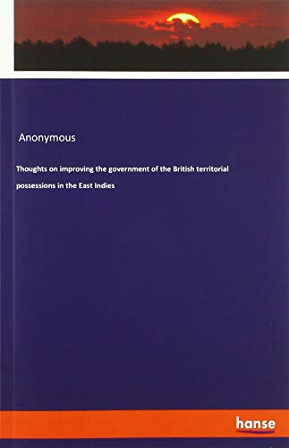 Thoughts on improving the government of the British territorial possessions in the East Indies