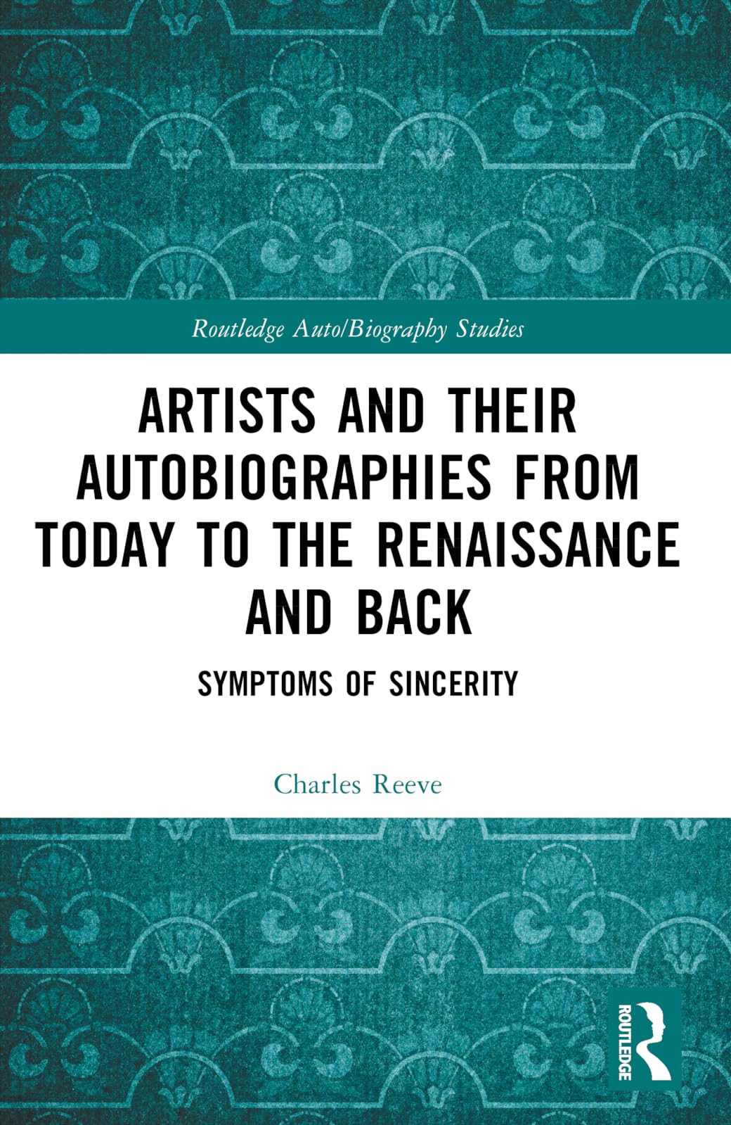 Artists and Their Autobiographies from Today to the Renaissance and Back: Symptoms of Sincerity (Routledge Auto/Biography Studies)