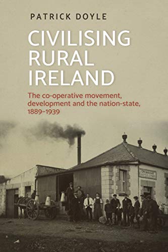 Civilising rural Ireland: The co-operative movement, development and the nation-state, 1889-1939