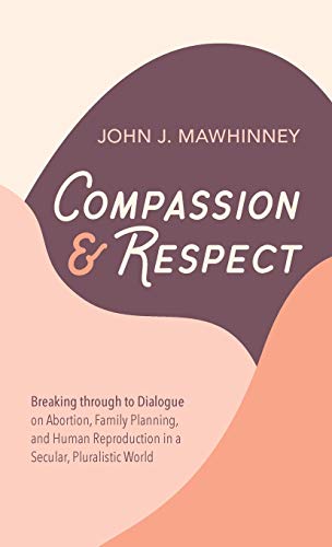Compassion and Respect: Breaking Through to Dialogue on Abortion, Family Planning, and Human Reproduction in a Secular, Pluralistic World