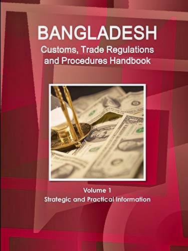Bangladesh Customs, Trade Regulations and Procedures Handbook Volume 1 Strategic and Practical Information (World Strategic and Business Information Library)