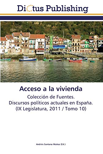 Acceso a la vivienda: Colección de Fuentes. Discursos políticos actuales en España. (IX Legislatura, 2011 / Tomo 10)