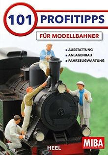 101 Profitipps für Modelleisenbahner: Werkzeuge und Materialien, Anlagenbaupraxis, Wartung und Pflege