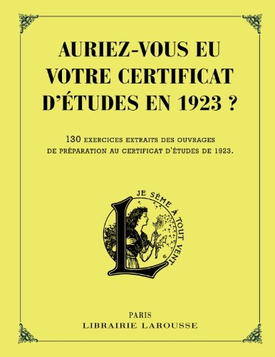 Auriez-vous eu votre certificat d'études en 1923 ? : 130 exercices extraits des ouvrages de préparation au certificat d'études de 1923 : épreuves de français, d'arithmétique et de culture gén