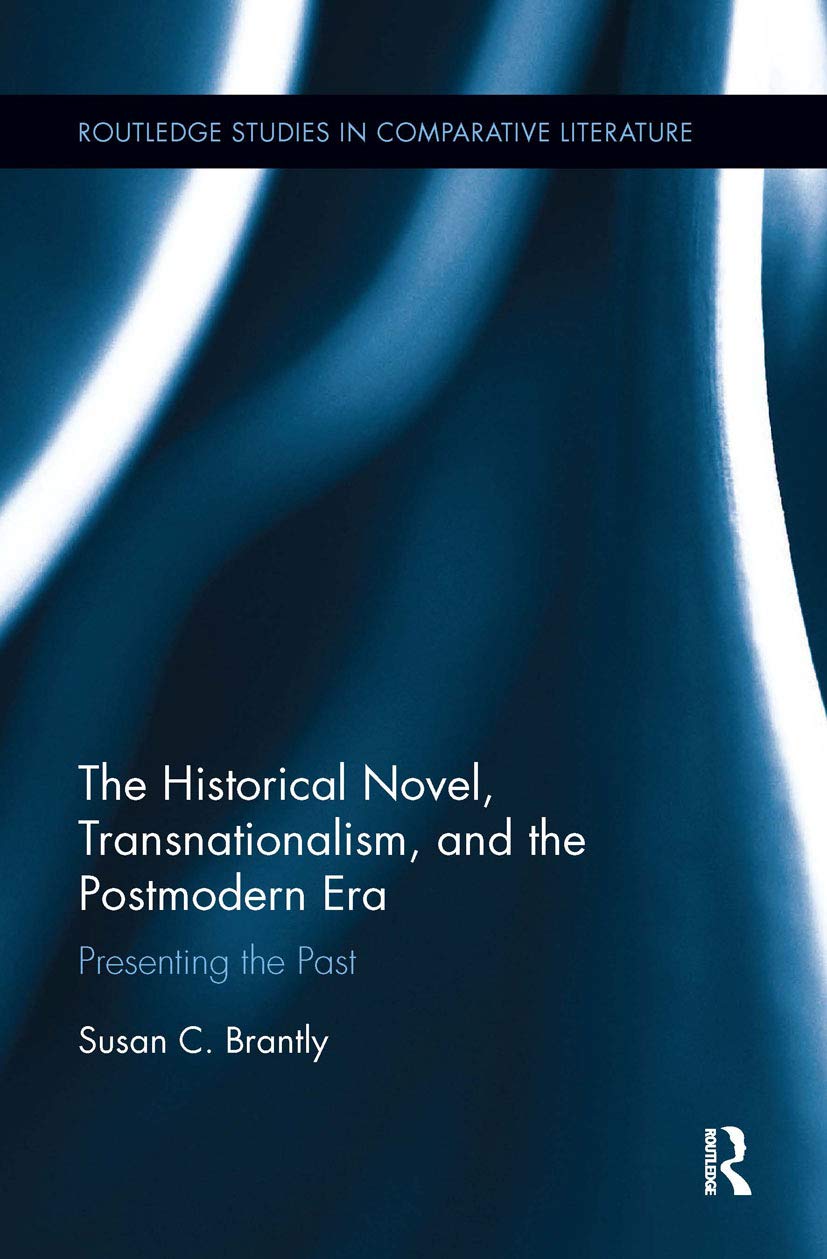 The Historical Novel, Transnationalism, and the Postmodern Era: Presenting the Past (Routledge Studies in Comparative Literature)