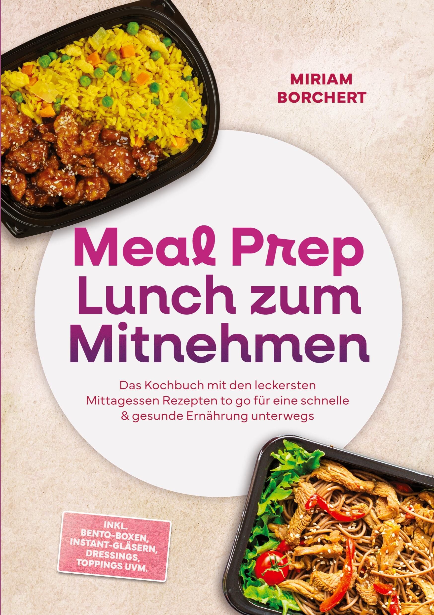 Meal Prep Lunch zum Mitnehmen: Das Kochbuch mit den leckersten Mittagessen Rezepten to go für eine schnelle & gesunde Ernährung unterwegs -inkl. Bento-Boxen, Instant-Gläsern, Dressings, Toppings uvm.
