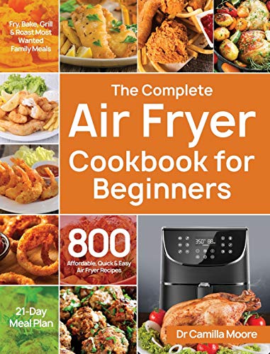 Camilla Moore The Complete Air Fryer Cookbook For Beginners, 800 Affordable, Quick & Easy Air Fryer Recipes | Fry, Bake, Grill & Roast Most Wanted Family Meals |
