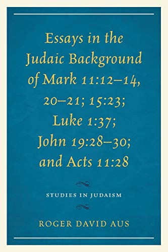 Essays in the Judaic Background of Mark 11:12?14, 20?21; 15:23; Luke 1:37; John: 12-14, 20-21; 15:23; Luke 1:37; John 19:28-30; and Acts 11:28 (Studies in Judaism)
