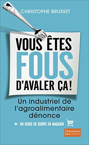 Vous êtes Fous D'avaler ça ! Un Industriel De L'agro-alimentaire Dénonce
