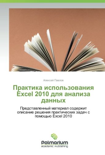 Практика использования Excel 2010 для анализа данных: Представленный материал содержит описание решения практических задач с помощью Excel 2010: ... prakticheskih zadach s pomoshh'ju Excel 2010