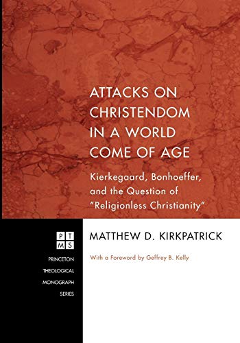 Attacks on Christendom in a World Come of Age: Kierkegaard, Bonhoeffer, and the Question of Religionless Christianity (Princeton Theological Monograph)
