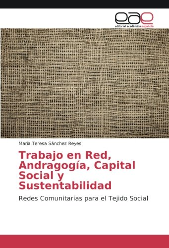 Trabajo en Red, Andragogía, Capital Social y Sustentabilidad: Redes Comunitarias para el Tejido Social