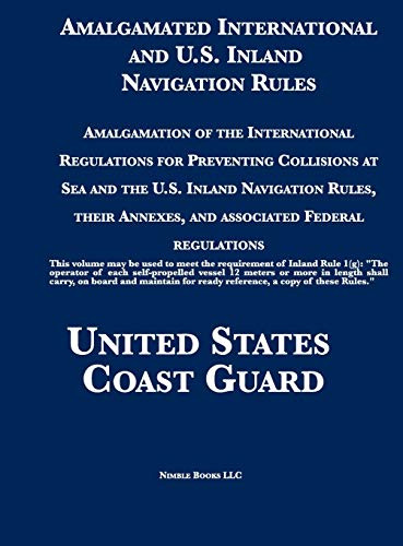 Amalgamated International and U.S. Inland Navigation Rules: Amalgamation of the International Regulations for Preventing Collisions at Sea and the ... Annexes, and associated Federal regulations