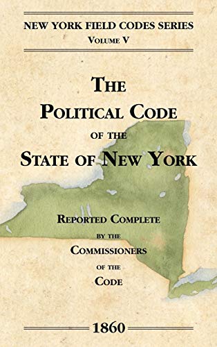 The Political Code of the State of New York (New York Field Codes, 1850-1865, Band 5)